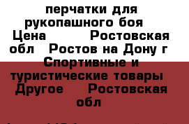 перчатки для рукопашного боя  › Цена ­ 500 - Ростовская обл., Ростов-на-Дону г. Спортивные и туристические товары » Другое   . Ростовская обл.